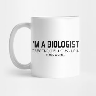 I'm Biologist To Save Time, Let's Just Assume I'm Never Wrong Mug